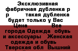 Эксклюзивная фабричная дубленка р-р 40-44, такая дубленка будет только у Вас › Цена ­ 23 500 - Все города Одежда, обувь и аксессуары » Женская одежда и обувь   . Тверская обл.,Вышний Волочек г.